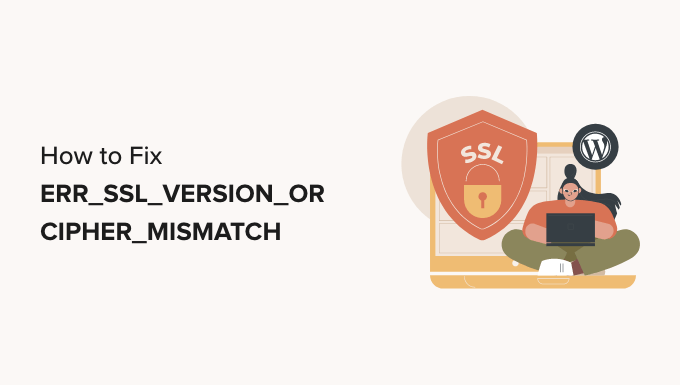 You are currently viewing How to Fix ’ERR_SSL_VERSION_OR _CIPHER_MISMATCH’ in WordPress