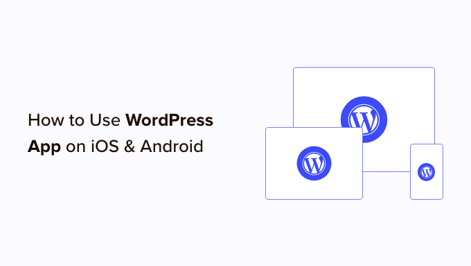 You are currently viewing How to Use WordPress App on Your iPhone, iPad, and Android